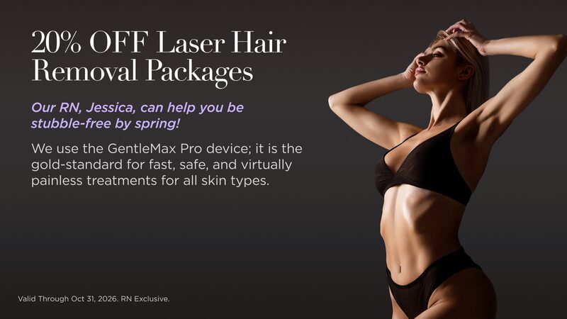 20% off laser hair removal packages with RN Jessica. Valid through October 31, 2026. RN exclusive.